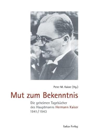 Mut zum Bekenntnis: Die geheimen Tagebücher des Hauptmanns Hermann Kaiser 1941/1943